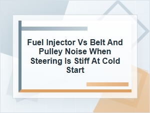 Fuel Injector or Belt and Pulley Noise with Stiff Steering