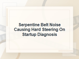 Serpentine Belt Noise and Hard Steering on Startup