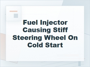 Can a Fuel Injector Cause Stiff Steering on Cold Start?