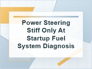 Power Steering Stiff at Startup Fuel System Diagnosis