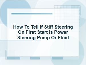 How to Tell If Morning Stiff Steering Is Pump or Fluid
