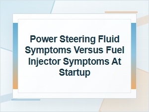 Power Steering Fluid Symptoms Vs. Fuel Injector Startup