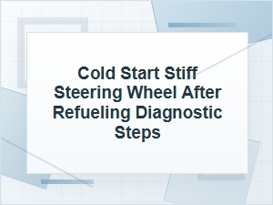 Cold Start Stiff Steering Wheel After Refueling