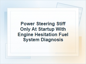 Power Steering Stiff at Startup and Engine Hesitation